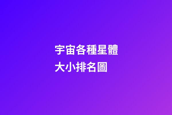 宇宙各種星體大小排名圖-第1張-星座運勢-玄機派