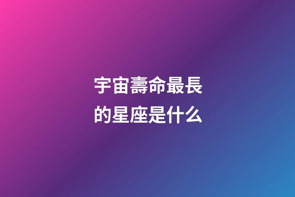 宇宙壽命最長的星座是什么-第1張-星座運勢-玄機派