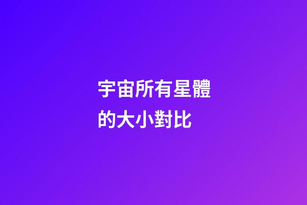宇宙所有星體的大小對比