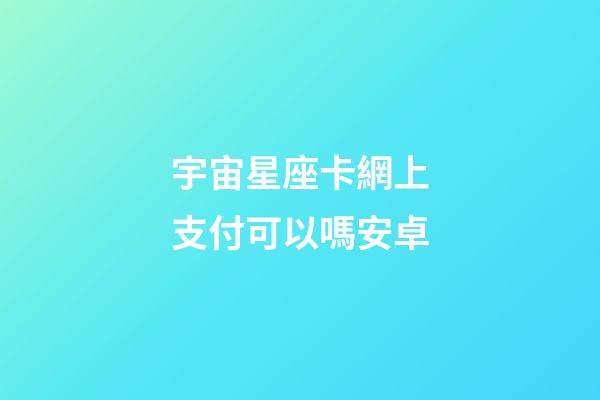 宇宙星座卡網上支付可以嗎安卓-第1張-星座運勢-玄機派