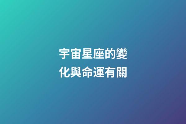 宇宙星座的變化與命運有關-第1張-星座運勢-玄機派