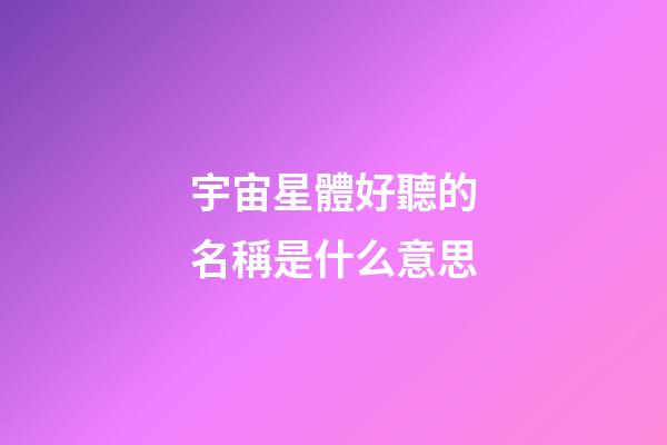 宇宙星體好聽的名稱是什么意思
