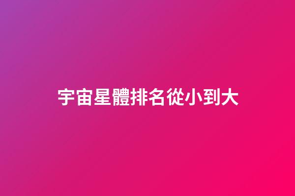 宇宙星體排名從小到大-第1張-星座運勢-玄機派