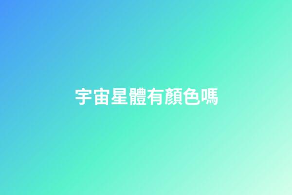 宇宙星體有顏色嗎-第1張-星座運勢-玄機派