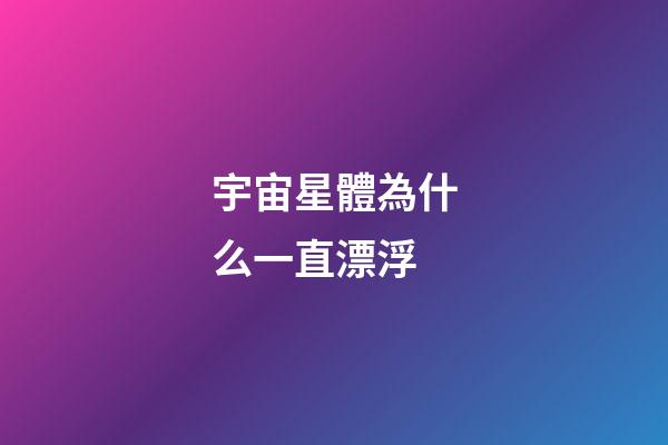 宇宙星體為什么一直漂浮