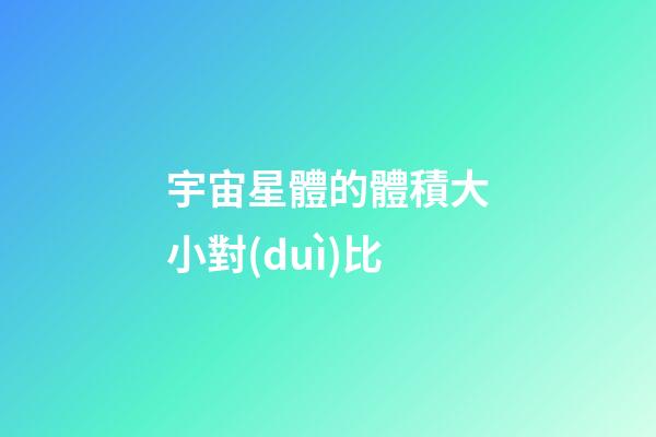 宇宙星體的體積大小對(duì)比-第1張-星座運(yùn)勢(shì)-玄機(jī)派