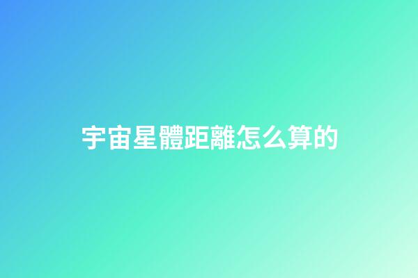 宇宙星體距離怎么算的