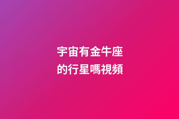 宇宙有金牛座的行星嗎視頻-第1張-星座運(yùn)勢(shì)-玄機(jī)派