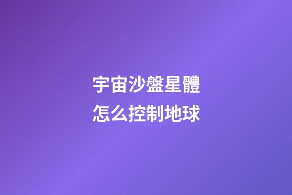 宇宙沙盤星體怎么控制地球-第1張-星座運(yùn)勢(shì)-玄機(jī)派