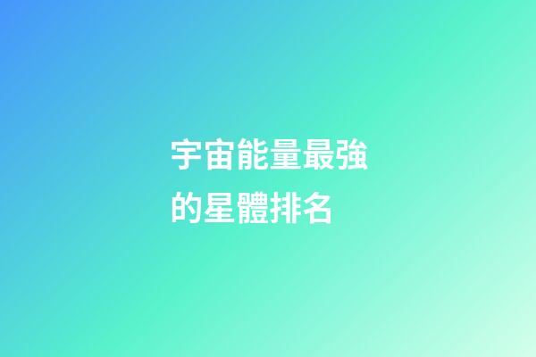 宇宙能量最強的星體排名-第1張-星座運勢-玄機派