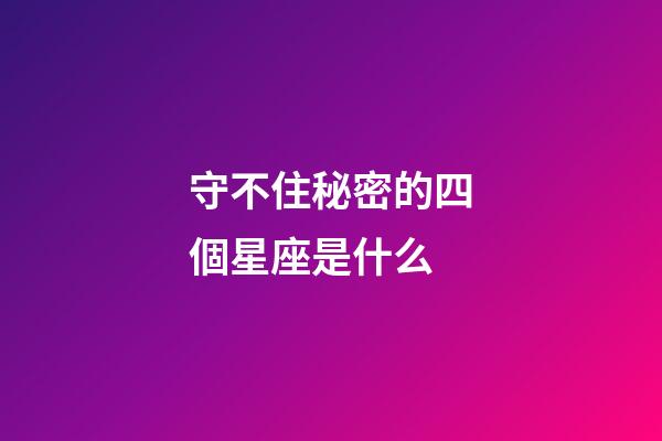 守不住秘密的四個星座是什么-第1張-星座運勢-玄機派