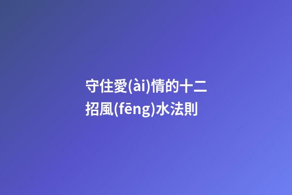守住愛(ài)情的十二招風(fēng)水法則
