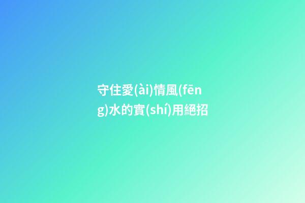 守住愛(ài)情風(fēng)水的實(shí)用絕招