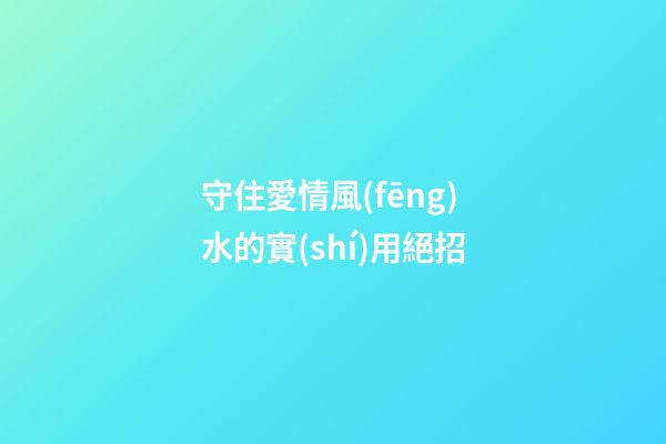 守住愛情風(fēng)水的實(shí)用絕招