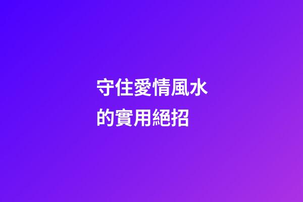 守住愛情風水的實用絕招