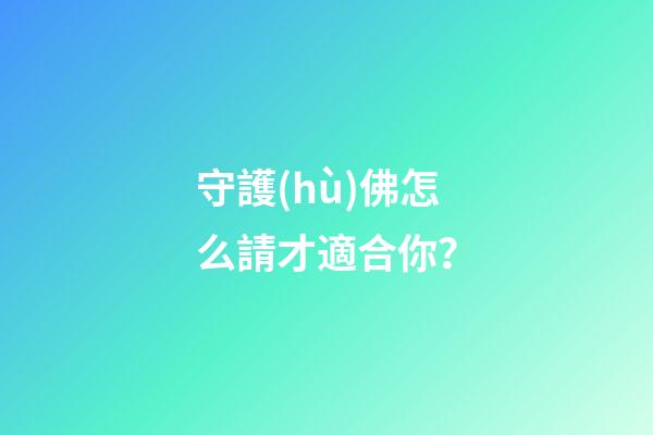 守護(hù)佛怎么請才適合你？