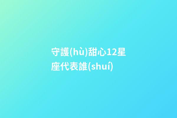 守護(hù)甜心12星座代表誰(shuí)