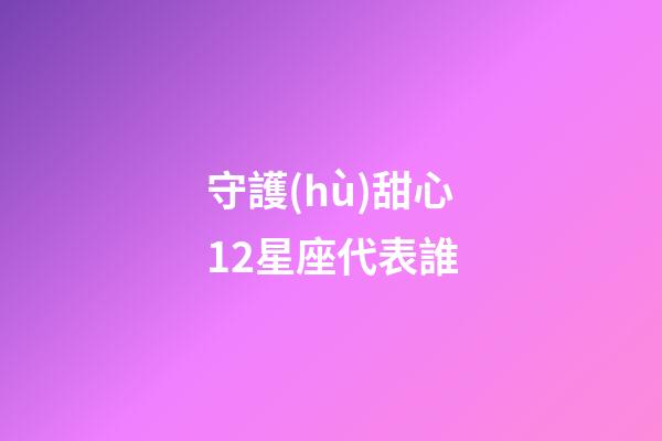 守護(hù)甜心12星座代表誰