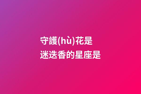守護(hù)花是迷迭香的星座是-第1張-星座運(yùn)勢(shì)-玄機(jī)派