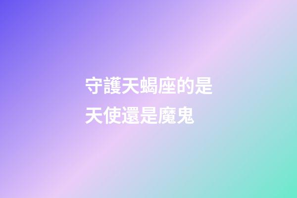 守護天蝎座的是天使還是魔鬼-第1張-星座運勢-玄機派
