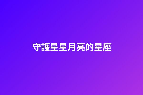 守護星星月亮的星座-第1張-星座運勢-玄機派