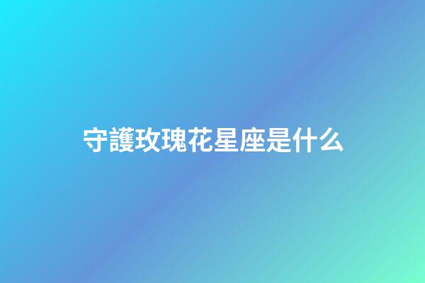 守護玫瑰花星座是什么
