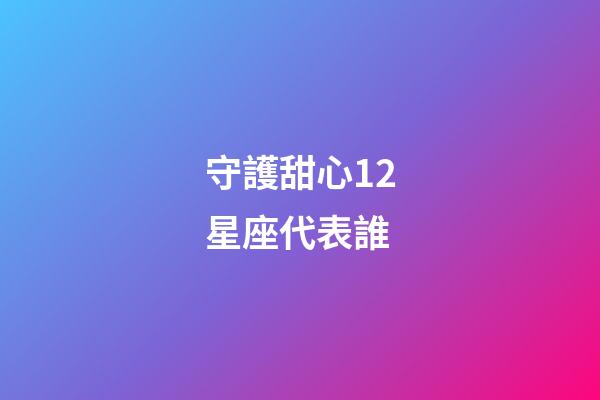 守護甜心12星座代表誰-第1張-星座運勢-玄機派