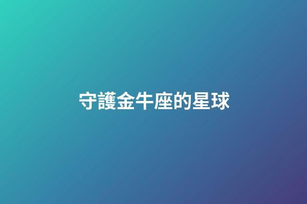 守護金牛座的星球-第1張-星座運勢-玄機派