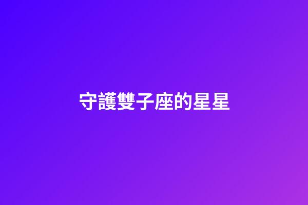 守護雙子座的星星-第1張-星座運勢-玄機派