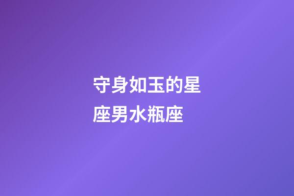 守身如玉的星座男水瓶座-第1張-星座運勢-玄機派