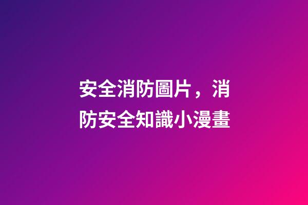 安全消防圖片，消防安全知識小漫畫-第1張-觀點-玄機派