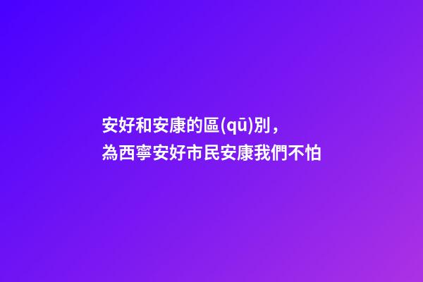 安好和安康的區(qū)別，為西寧安好市民安康我們不怕-第1張-觀點-玄機派