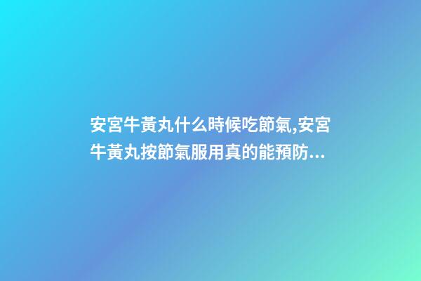 安宮牛黃丸什么時候吃節氣,安宮牛黃丸按節氣服用真的能預防中風-第1張-觀點-玄機派