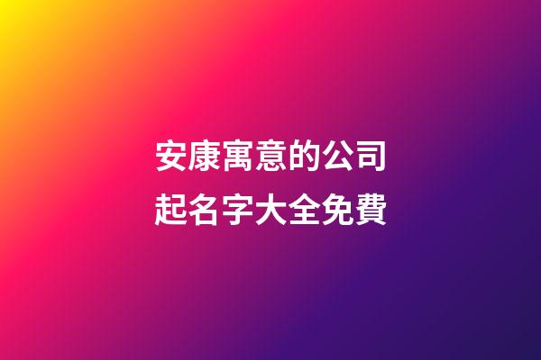 安康寓意的公司起名字大全免費-第1張-公司起名-玄機派