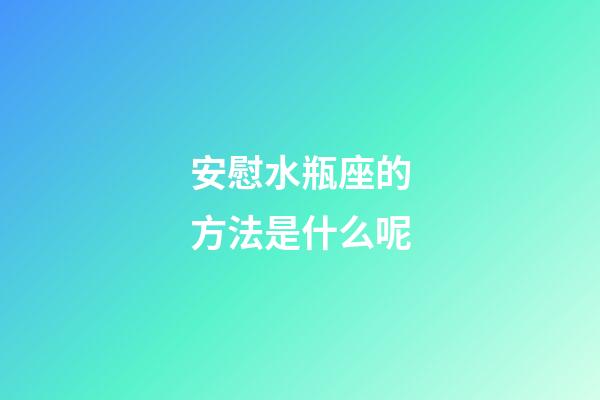 安慰水瓶座的方法是什么呢-第1張-星座運勢-玄機派