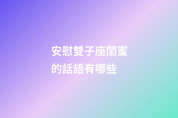 安慰雙子座閨蜜的話語有哪些-第1張-星座運勢-玄機派