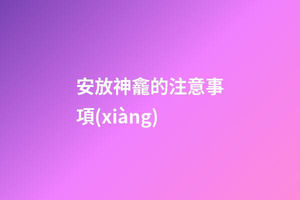 安放神龕的注意事項(xiàng)