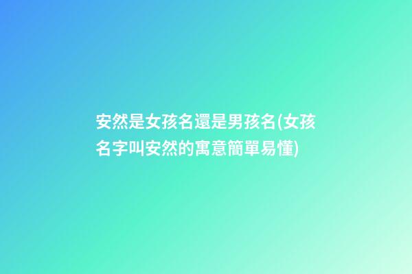 安然是女孩名還是男孩名(女孩名字叫安然的寓意簡單易懂)