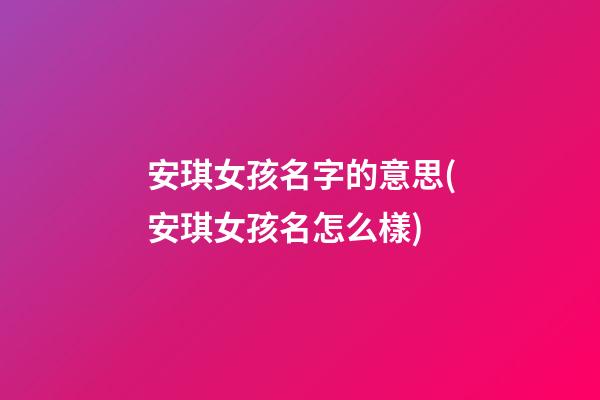 安琪女孩名字的意思(安琪女孩名怎么樣)