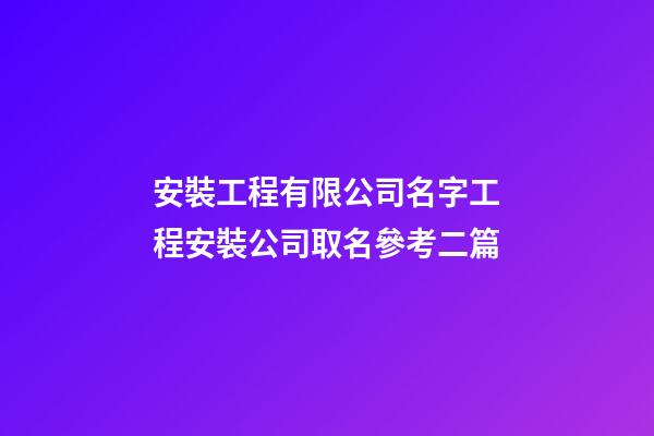 安裝工程有限公司名字工程安裝公司取名參考二篇-第1張-公司起名-玄機派