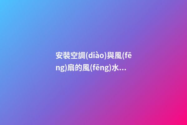 安裝空調(diào)與風(fēng)扇的風(fēng)水禁忌