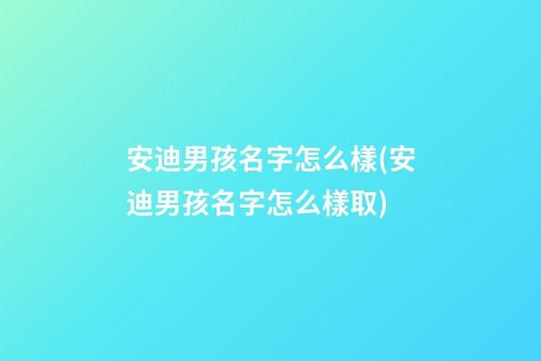 安迪男孩名字怎么樣(安迪男孩名字怎么樣取)