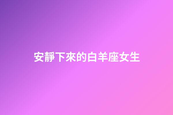 安靜下來的白羊座女生-第1張-星座運勢-玄機派