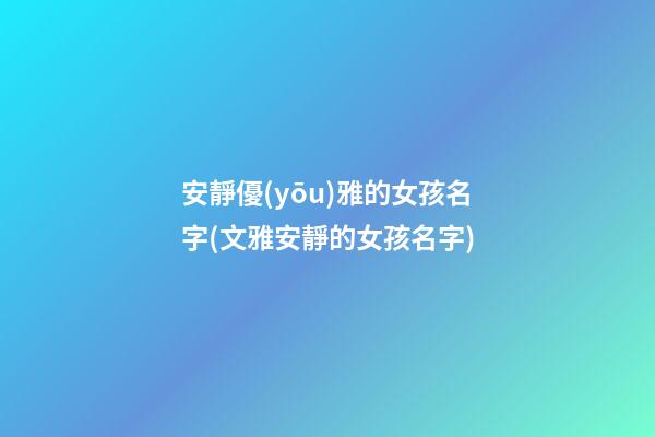 安靜優(yōu)雅的女孩名字(文雅安靜的女孩名字)