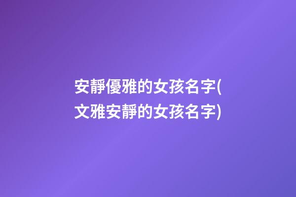 安靜優雅的女孩名字(文雅安靜的女孩名字)