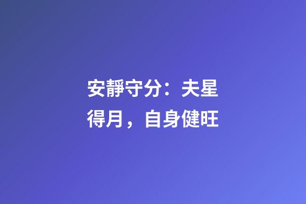 安靜守分：夫星得月，自身健旺