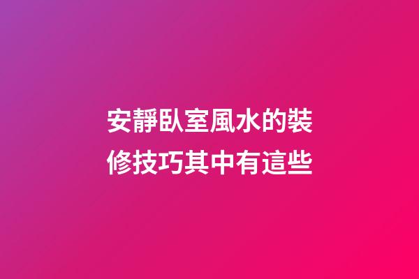 安靜臥室風水的裝修技巧其中有這些