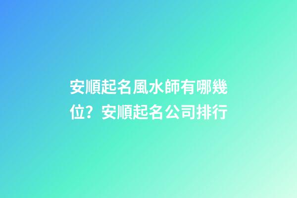 安順起名風水師有哪幾位？安順起名公司排行-第1張-公司起名-玄機派