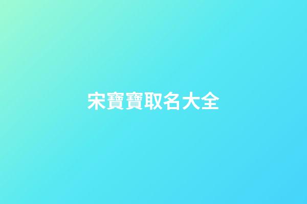 宋寶寶取名大全(姓宋寶寶名字大全)-第1張-寶寶起名-玄機(jī)派