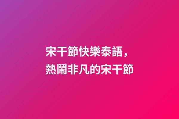 宋干節快樂泰語，熱鬧非凡的宋干節-第1張-觀點-玄機派